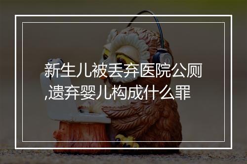 新生儿被丢弃医院公厕,遗弃婴儿构成什么罪