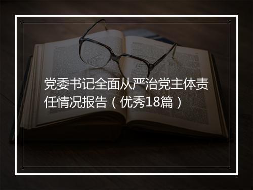党委书记全面从严治党主体责任情况报告(优秀18篇)
