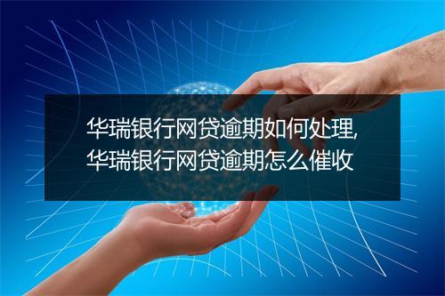 华瑞银行网贷逾期如何处理,华瑞银行网贷逾期怎么催收