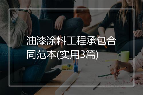 油漆涂料工程承包合同范本(实用3篇)