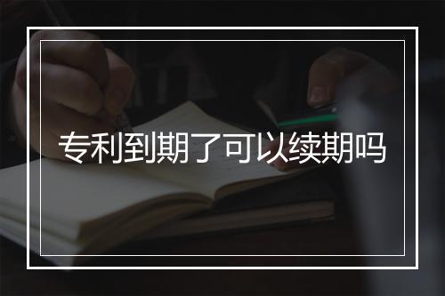 专利到期了可以续期吗