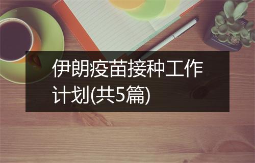 伊朗疫苗接种工作计划(共5篇)