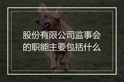 股份有限公司监事会的职能主要包括什么