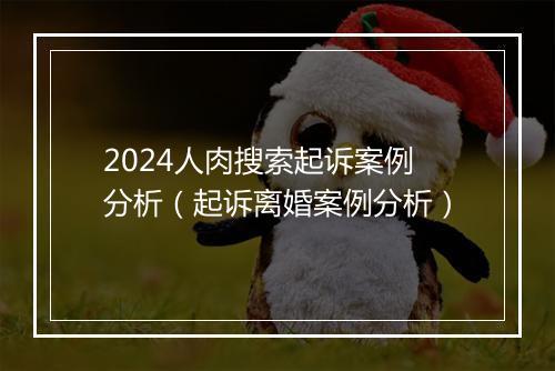 2024人肉搜索起诉案例分析(起诉离婚案例分析)