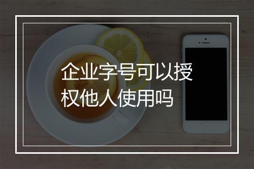 企业字号可以授权他人使用吗