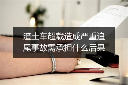 渣土车超载造成严重追尾事故需承担什么后果