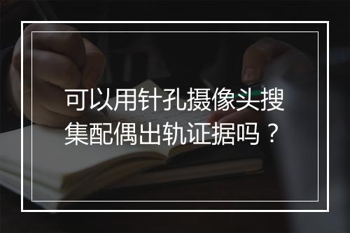 可以用针孔摄像头搜集配偶出轨证据吗?