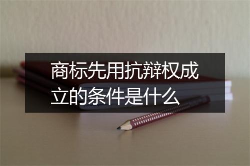 商标先用抗辩权成立的条件是什么