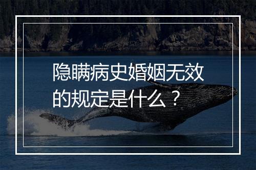 隐瞒病史婚姻无效的规定是什么?