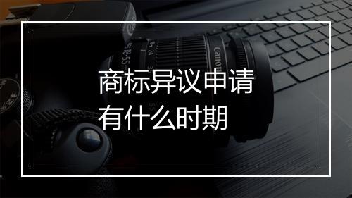 商标异议申请有什么时期