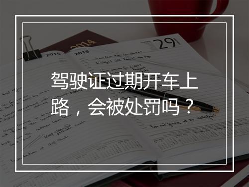 驾驶证过期开车上路,会被处罚吗?
