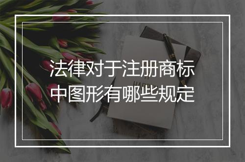 法律对于注册商标中图形有哪些规定