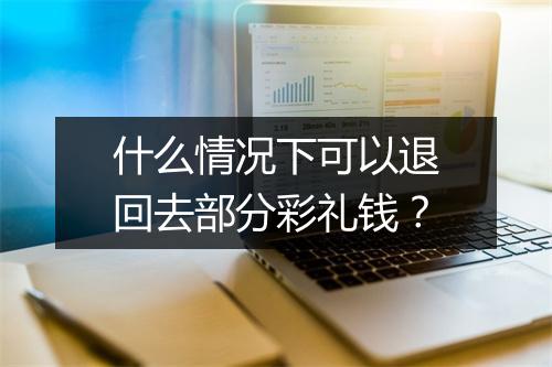 什么情况下可以退回去部分彩礼钱?