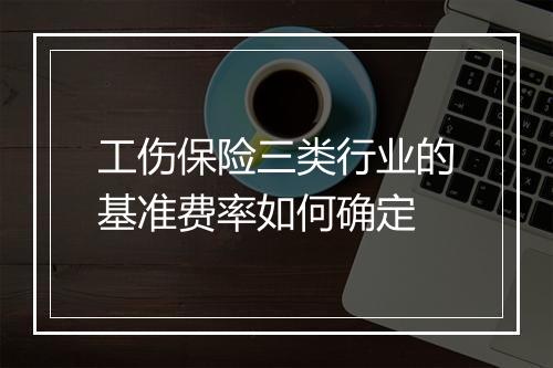 工伤保险三类行业的基准费率如何确定