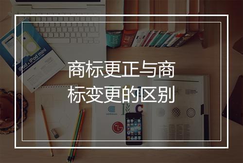 商标更正与商标变更的区别