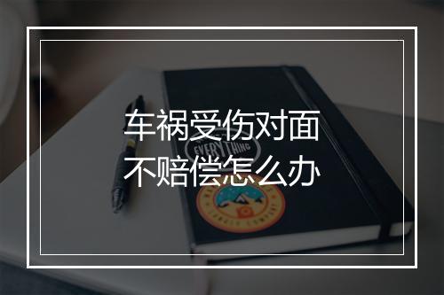 车祸受伤对面不赔偿怎么办