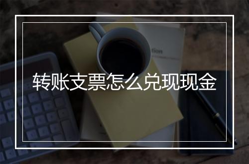 转账支票怎么兑现现金