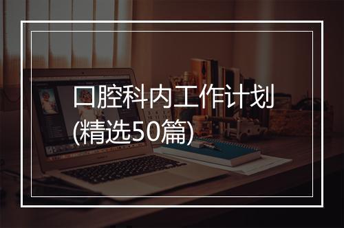 口腔科内工作计划(精选50篇)