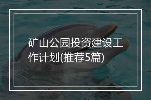 矿山公园投资建设工作计划(推荐5篇)