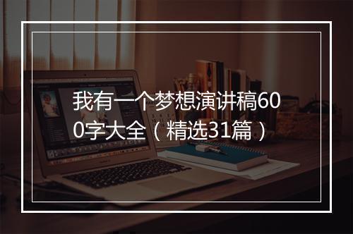 我有一个梦想演讲稿600字大全(精选31篇)