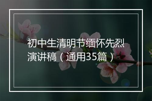 初中生清明节缅怀先烈演讲稿(通用35篇)