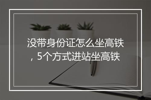 没带身份证怎么坐高铁,5个方式进站坐高铁
