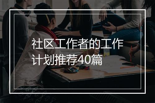 社区工作者的工作计划推荐40篇