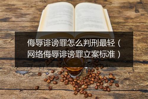 侮辱诽谤罪怎么判刑最轻(网络侮辱诽谤罪立案标准)
