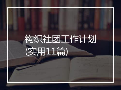钩织社团工作计划(实用11篇)
