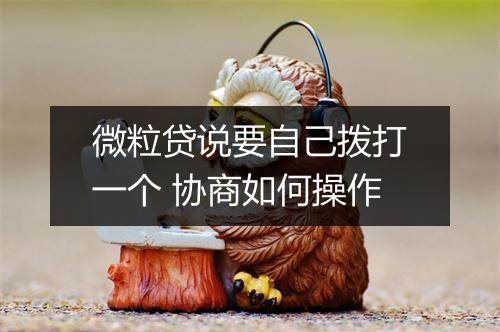 微粒贷说要自己拨打一个 协商如何操作