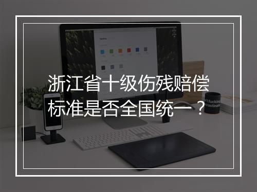 浙江省十级伤残赔偿标准是否全国统一?