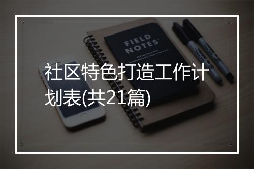 社区特色打造工作计划表(共21篇)