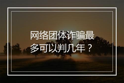 网络团体诈骗最多可以判几年?
