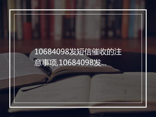 10684098发短信催收的注意事项,10684098发催收短信的技巧