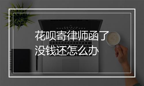 花呗寄律师函了没钱还怎么办