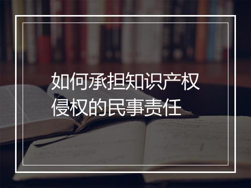 如何承担知识产权侵权的民事责任