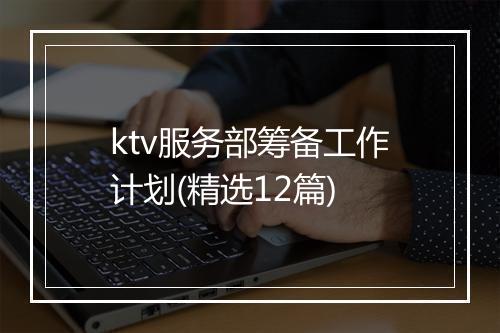 ktv服务部筹备工作计划(精选12篇)