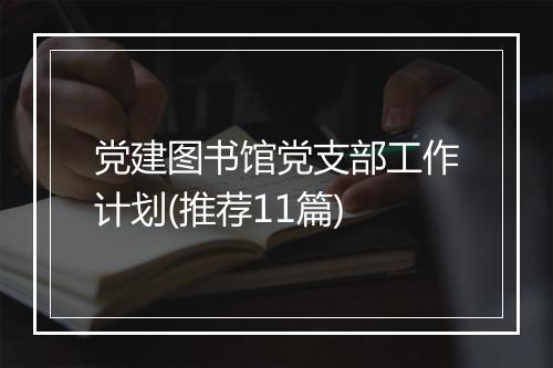 党建图书馆党支部工作计划(推荐11篇)