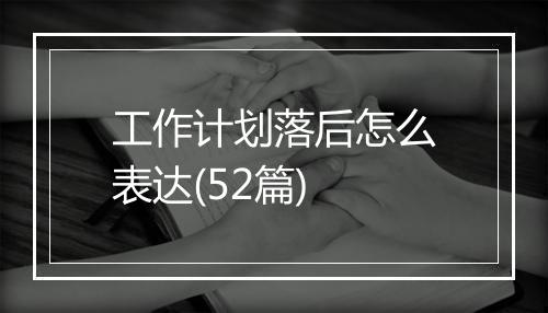 工作计划落后怎么表达(52篇)