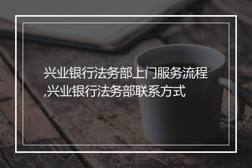 兴业银行法务部上门服务流程,兴业银行法务部联系方式