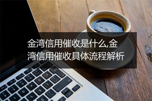 金湾信用催收是什么,金湾信用催收具体流程解析