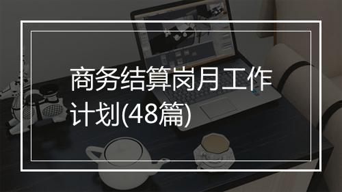 商务结算岗月工作计划(48篇)