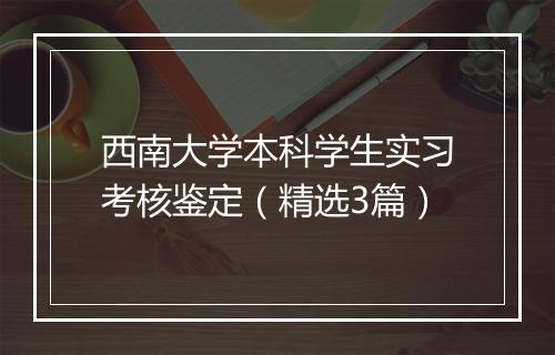 西南大学本科学生实习考核鉴定(精选3篇)
