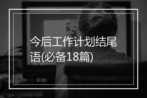 今后工作计划结尾语(必备18篇)