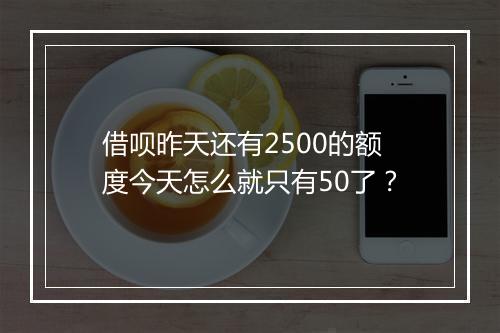 借呗昨天还有2500的额度今天怎么就只有50了?