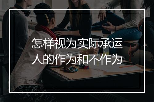 怎样视为实际承运人的作为和不作为