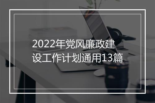 2022年党风廉政建设工作计划通用13篇
