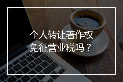 个人转让著作权免征营业税吗?