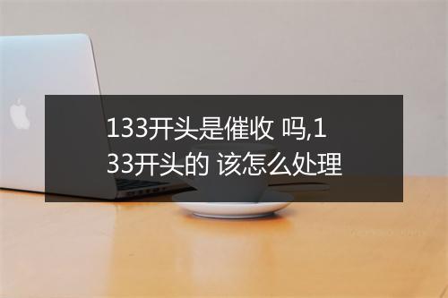 133开头是催收 吗,133开头的 该怎么处理