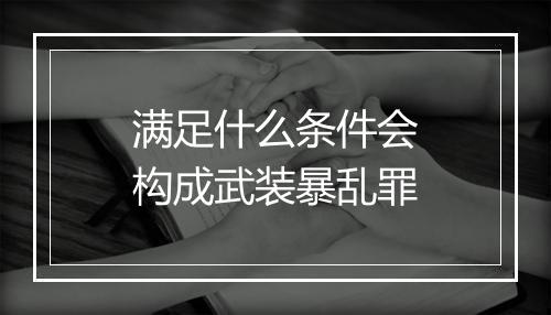 满足什么条件会构成武装暴乱罪